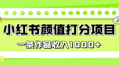【副业项目7043期】适合0基础小白的小红书颜值打分项目，一条作品收入1000+-网创财富岛