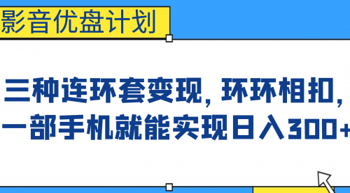【副业项目7047期】影音优盘计划，三种连环套变现，环环相扣，一部手机就能实现日入300+-网创财富岛