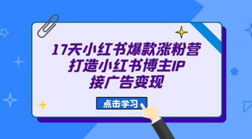 【副业项目7048期】17天小红书爆款 涨粉营（广告变现方向）-网创财富岛