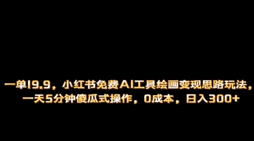 【副业项目第7051期】小红书免费AI工具绘画变现玩法，一天5分钟傻瓜式操作，0成本日入300+-网创财富岛