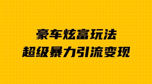【副业项目7057期】豪车炫富独家玩法，暴力引流多重变现，手把手教学-网创财富岛