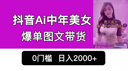 【副业项目7066期】抖音Ai中年美女爆单图文带货，最新玩法，0门槛发图文，日入2000+-网创财富岛