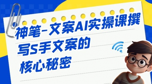 【副业项目7072期】神笔-文案AI实战课，撰写S手文案的核心秘密-网创财富岛