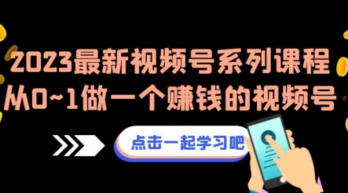 【副业项目7074期】2023最新视频号系列课程，从0~1做一个赚钱的视频号-网创财富岛
