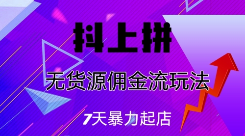 【副业项目7076期】抖上拼无货源佣金流玩法，7天暴力起店，月入过万-网创财富岛