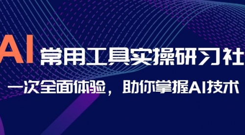 【副业项目7082期】AI-常用工具实操研习社，一次全面体验-网创财富岛