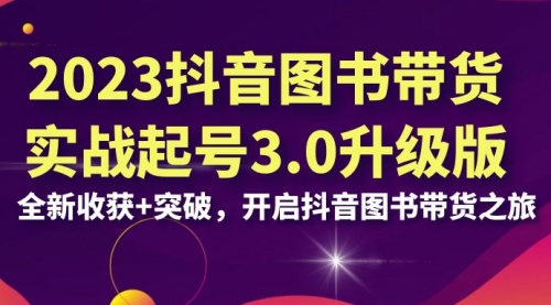 【副业项目7094期】2023抖音图书带货实战起号3.0升级版：全新收获+突破-网创财富岛