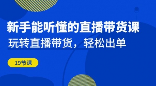 【副业项目7098期】新手能听懂的直播带货课：玩转直播带货，轻松出单-网创财富岛