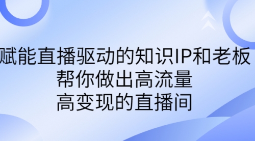 【副业项目7103期】赋能直播驱动的知识IP和老板，帮你做出高流量、高变现的直播间-网创财富岛