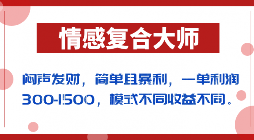 【副业项目7106期】闷声发财的情感复合大师项目，简单且暴利，一单利润300-1500，模式不同收益不同-网创财富岛