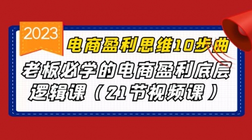 【副业项目7108期】电商盈利-思维10步曲，老板必学的电商盈利底层逻辑课-网创财富岛