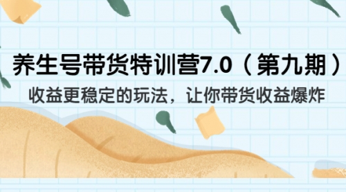 【副业项目7111期】养生号带货特训营7.0，收益更稳定的玩法-网创财富岛