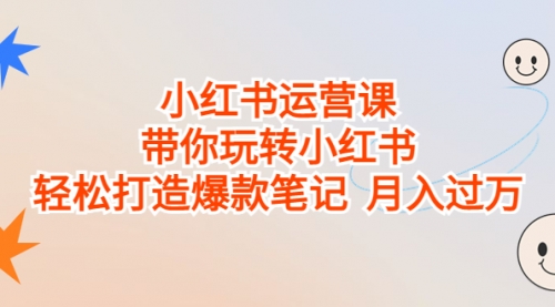 【副业项目7112期】小红书运营课，带你玩转小红书，轻松打造爆款笔记-网创财富岛