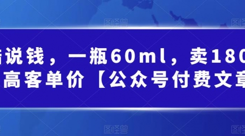 【副业项目第7113期】酷酷说钱文章，一瓶60ml，卖1800！|超高客单价-网创财富岛