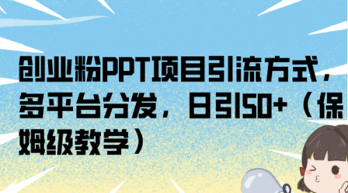 【副业项目7121期】创业粉PPT项目引流方式，多平台分发，日引50+-网创财富岛