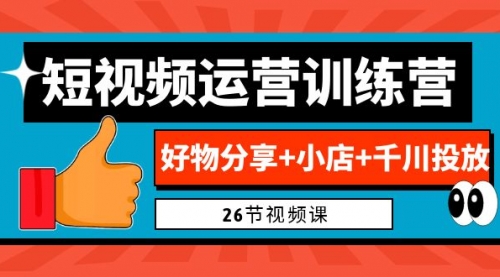 【副业项目7122期】0基础短视频运营训练营：好物分享+小店+千川投放-网创财富岛