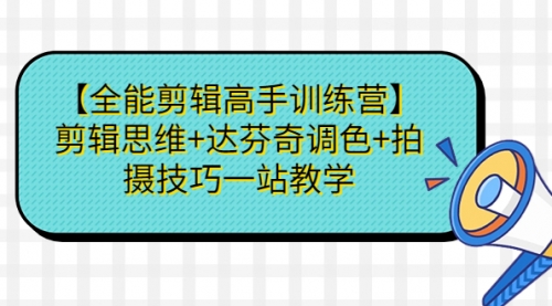 【副业项目第7129期】【全能剪辑高手训练营】剪辑思维+达芬奇调色+拍摄技巧一站教学-网创财富岛