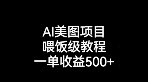 【副业项目7143期】AI美图项目，喂饭级教程，一单收益500+-网创财富岛