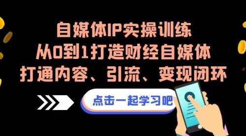 【副业项目7146期】自媒体IP实操训练，从0到1打造财经自媒体，打通内容、引流、变现闭环-网创财富岛