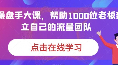 【副业项目7158期】IP-操盘手大课，帮助1000位老板建立自己的流量团队-网创财富岛
