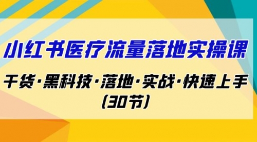 【副业项目7162期】小红书·医疗流量落地实操课，干货·黑科技·落地-网创财富岛