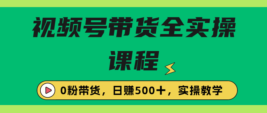 【副业项目6927期】收费1980的视频号带货保姆级全实操教程，0粉带货-网创财富岛
