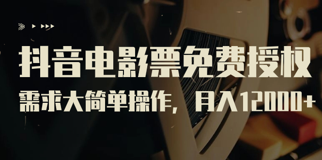 【副业项目7276期】抖音电影票免费授权，需求大简单操作，月入12000+（教程+素材打包）-网创财富岛
