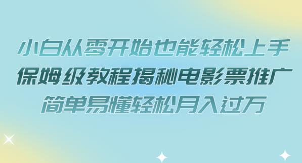 【副业项目7279期】小白从零开始也能轻松上手，保姆级教程揭秘电影票推广，简单易懂轻松月入过万【揭秘】-网创财富岛