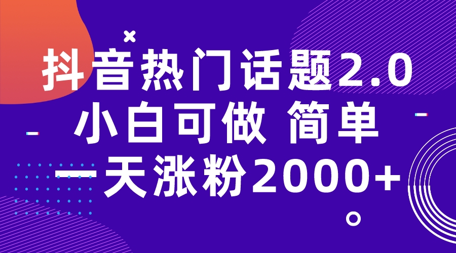 【副业项目7284期】抖音热门话题玩法2.0，一天涨粉2000+（附软件+素材）-网创财富岛