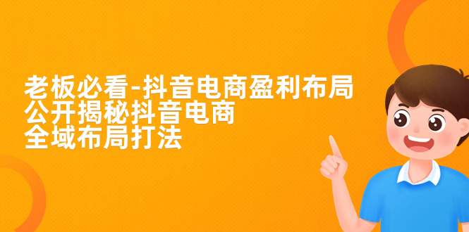 【副业项目7325期】老板必学-抖音电商-盈利布局，公开揭秘抖音电商全域布局打法-网创财富岛