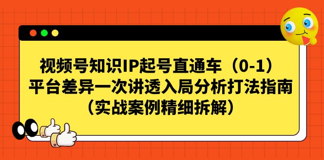 【副业项目7329期】视频号-知识IP起号直通车（0-1）平台差异一次讲透入局分析打法指南-网创财富岛