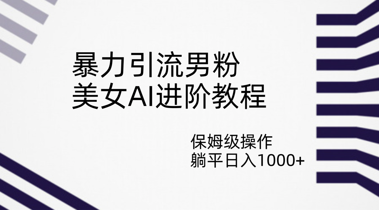 【副业项目7336期】暴力引流男粉，美女AI进阶教程，保姆级操作，躺平日入1000+-网创财富岛