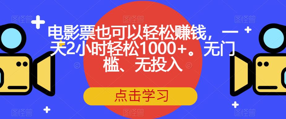 【副业项目7337期】电影票也可以轻松赚钱，一天2小时轻松1000+。无门槛、无投入【揭秘】-网创财富岛