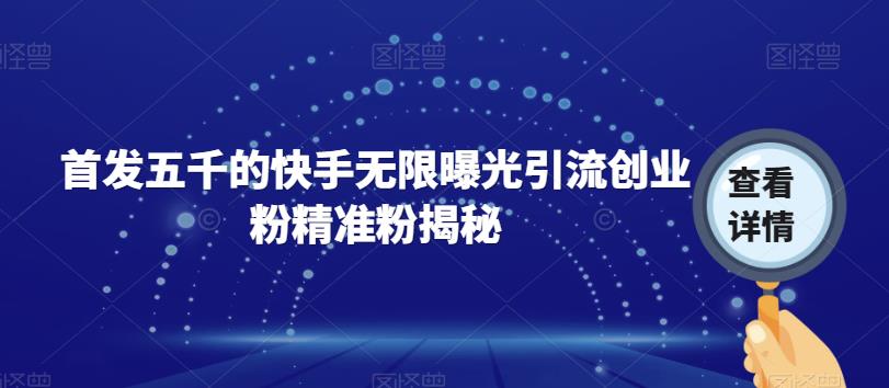 【副业项目7339期】首发五千的快手无限曝光引流创业粉精准粉揭秘-网创财富岛