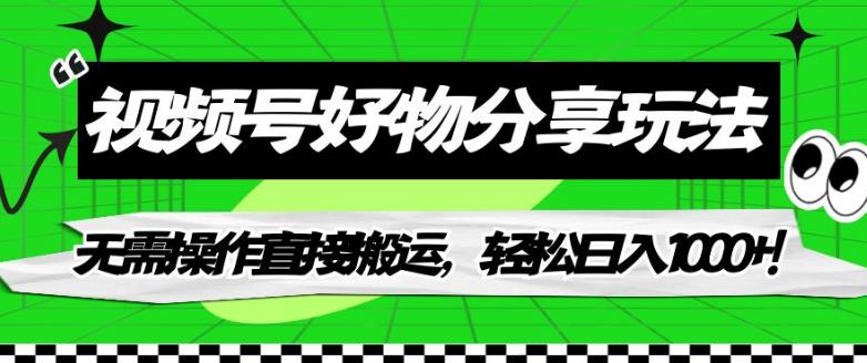 【副业项目7342期】视频号好物分享玩法，无需操作直接搬运，轻松日入1000+！【揭秘】-网创财富岛