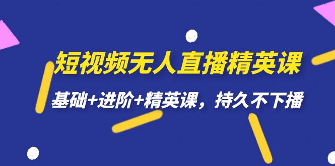 【副业项目7344期】短视频无人直播-精英课，基础+进阶+精英课，持久不下播-网创财富岛