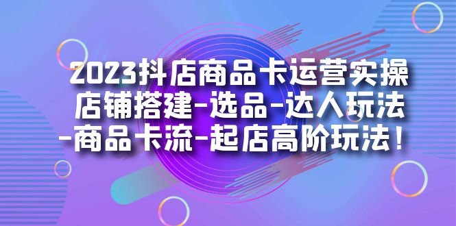【副业项目7349期】2023抖店商品卡运营实操：店铺搭建-选品-达人玩法-商品卡流-起店高阶玩玩-网创财富岛