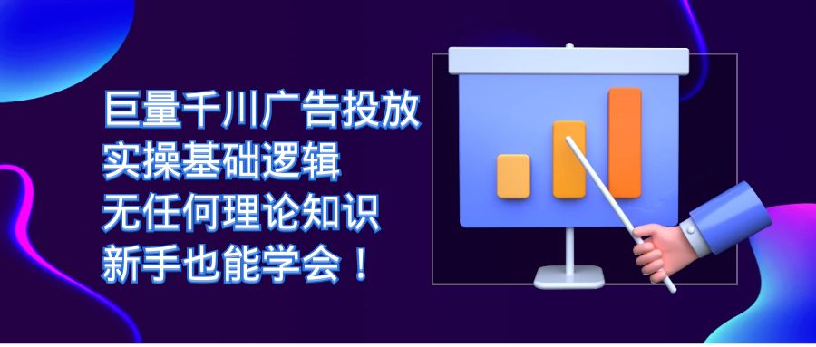 【副业项目7350期】巨量千川广告投放：实操基础逻辑，无任何理论知识，新手也能学会！-网创财富岛