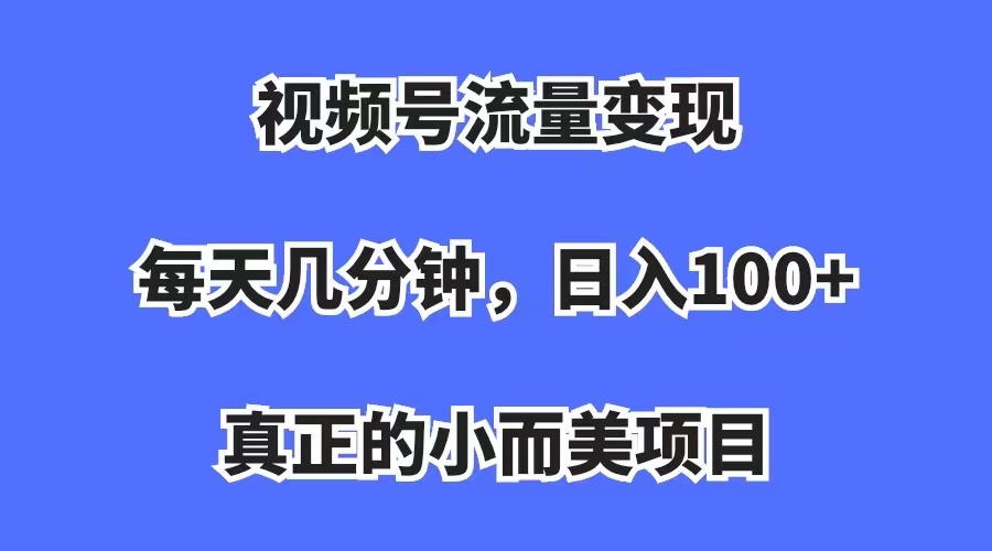 【副业项目7352期】视频号流量变现，每天几分钟，收入100+，真正的小而美项目-网创财富岛