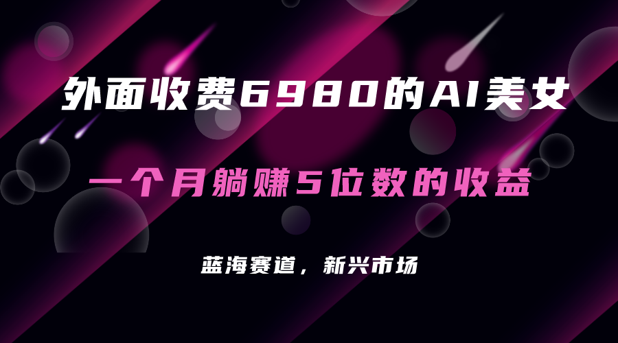 【副业项目7354期】外面收费6980的AI美女项目！每月躺赚5位数收益（教程+素材+工具）-网创财富岛