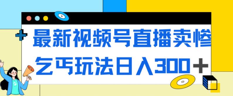 【副业项目7358期】最新视频号直播卖惨乞讨玩法，流量嘎嘎滴，轻松日入300+-网创财富岛