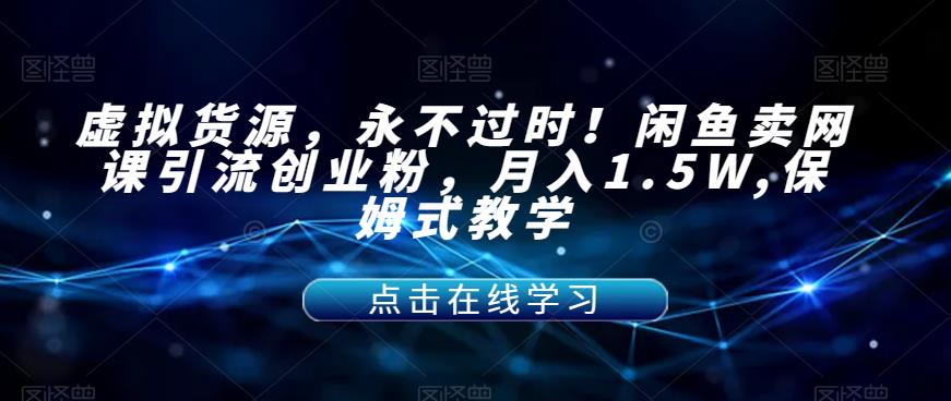 【副业项目7359期】虚拟货源，永不过时！闲鱼卖网课引流创业粉，月入1.5W,保姆式教学【揭秘】-网创财富岛