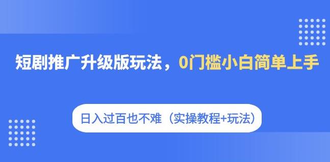【副业项目7363期】短剧推广升级版玩法，0门槛小白简单上手，日入过百也不难（实操教程+玩法）-网创财富岛
