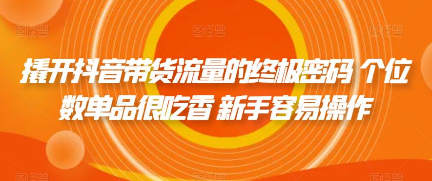 【副业项目7365期】撬开抖音带货流量的终极密码 个位数单品很吃香 新手容易操作-网创财富岛