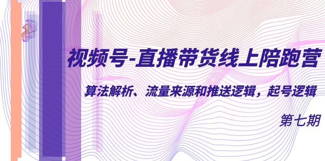【副业项目7371期】视频号-直播带货线上陪跑营第7期：算法解析、流量来源和推送逻辑，起号逻辑-网创财富岛