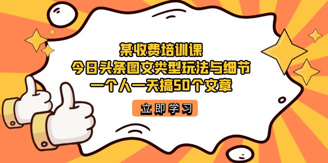 【副业项目7372期】某收费培训课：今日头条账号图文玩法与细节，一个人一天搞50个文章-网创财富岛