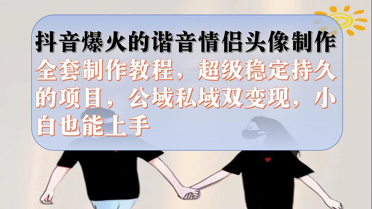【副业项目7373期】抖音爆火的谐音情侣头像制作全套制作教程，超级稳定持久，公域私域双变现-网创财富岛