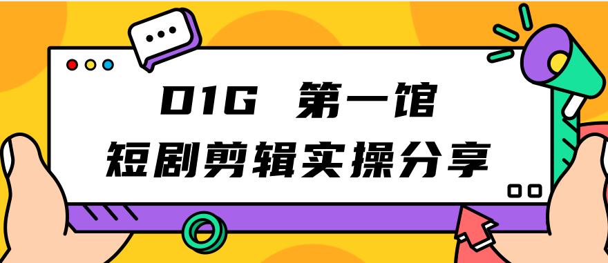 【副业项目7383期】D1G第一馆短剧剪辑实操分享，看完就能执行，项目不复杂-网创财富岛