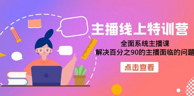 【副业项目7389期】主播线上特训营：全面系统主播课，解决百分之90的主播面临的问题（22节课）-网创财富岛