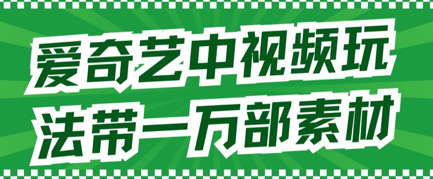 【副业项目7391期】爱奇艺中视频玩法，不用担心版权问题（详情教程+一万部素材）-网创财富岛